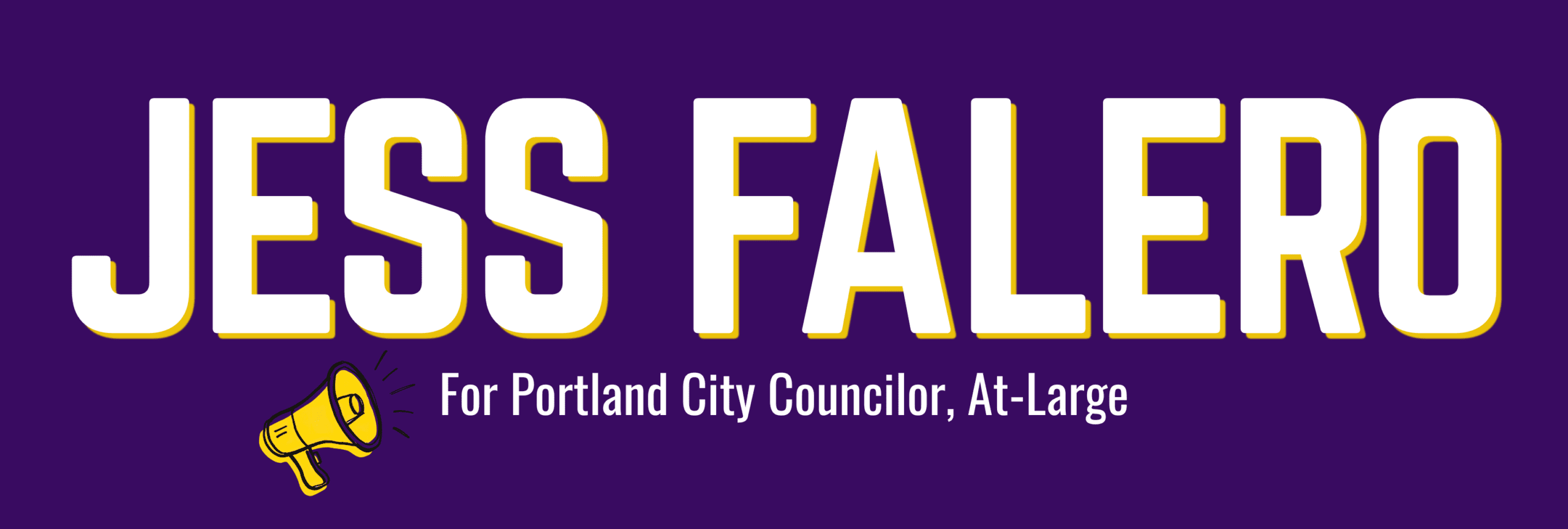 Dark purple banner that reads "Jess Falero" in large text and in smaller text below, "For Portland City Councilor, At-Large. A bright yellow megaphone icon is on the left hand side of the smaller text. Jess Falero for Portland City Council, At-Large.